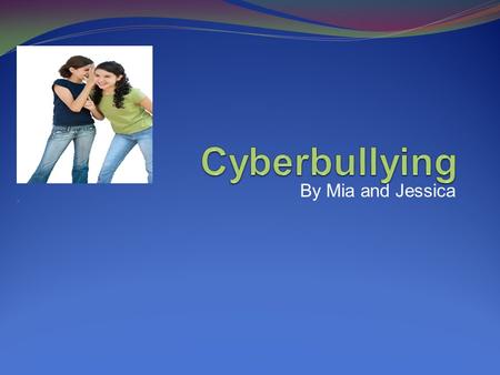 Cyberbullying By Mia and Jessica.