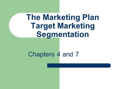The Marketing Plan Target Marketing Segmentation Chapters 4 and 7.