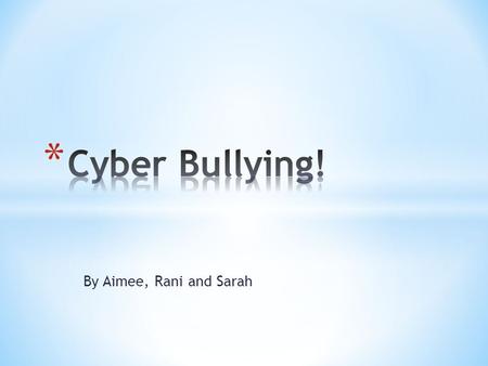 By Aimee, Rani and Sarah. Cyber bullying is where someone bullies another over the internet, it is 99.9% of the time deliberate.