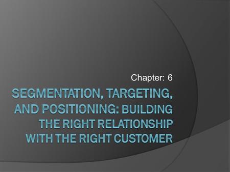 Chapter: 6. Objectives  Learn the three steps of target marketing, market segmentation, target marketing, and market positioning  Understand the major.
