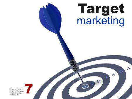 Target marketing Copyright © 2012 Pearson Education, Inc. Publishing as Prentice Hall 7.