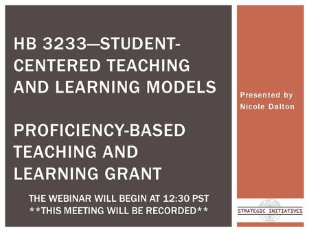 Presented by Nicole Dalton HB 3233—STUDENT- CENTERED TEACHING AND LEARNING MODELS PROFICIENCY-BASED TEACHING AND LEARNING GRANT THE WEBINAR WILL BEGIN.