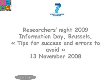 Researchers’ night 2009 Information Day, Brussels, « Tips for success and errors to avoid » 13 November 2008 RTD-T2, CR.