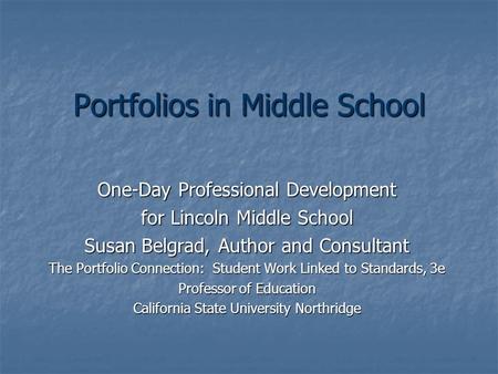 Portfolios in Middle School One-Day Professional Development for Lincoln Middle School Susan Belgrad, Author and Consultant The Portfolio Connection: Student.