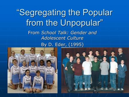 “Segregating the Popular from the Unpopular” From School Talk: Gender and Adolescent Culture By D. Eder, (1995)