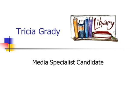 Tricia Grady Media Specialist Candidate. About Me B.A. from Old Dominion University in English M.S. from Indiana University in Library and Information.