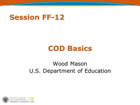 Session FF-12 COD Basics Wood Mason U.S. Department of Education.