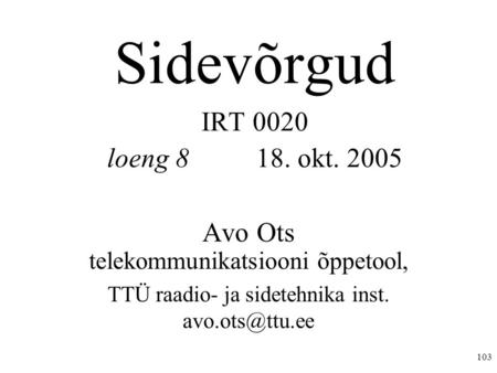 103 Sidevõrgud IRT 0020 loeng 8 18. okt. 2005 Avo Ots telekommunikatsiooni õppetool, TTÜ raadio- ja sidetehnika inst.