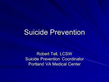 Suicide Prevention Robert Tell, LCSW Suicide Prevention Coordinator Portland VA Medical Center.