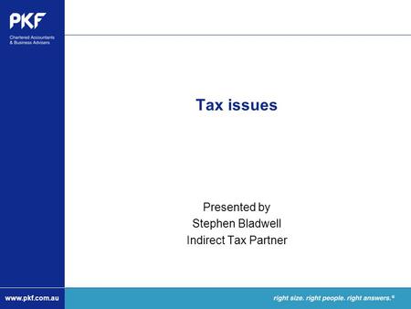 Www.pkf.com.au Tax issues Presented by Stephen Bladwell Indirect Tax Partner.
