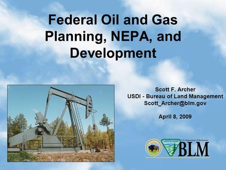 1 Federal Oil and Gas Planning, NEPA, and Development Scott F. Archer USDI - Bureau of Land Management April 8, 2009.