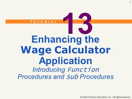 T U T O R I A L  2009 Pearson Education, Inc. All rights reserved. 1 13 Enhancing the Wage Calculator Application Introducing Function Procedures and.