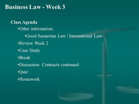 Business Law - Week 3 Class Agenda Other information: Good Samaritan Law | International Law Review Week 2 Case Study Break Discussion: Contracts continued.