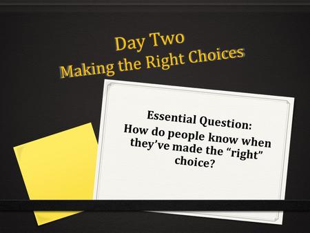 Day Two Making the Right Choices Essential Question: How do people know when they’ve made the “right” choice?