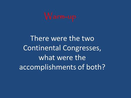 Warm-up There were the two Continental Congresses, what were the accomplishments of both?
