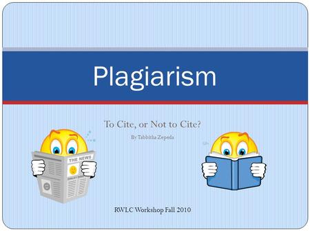 To Cite, or Not to Cite? By Tabbitha Zepeda Plagiarism RWLC Workshop Fall 2010.