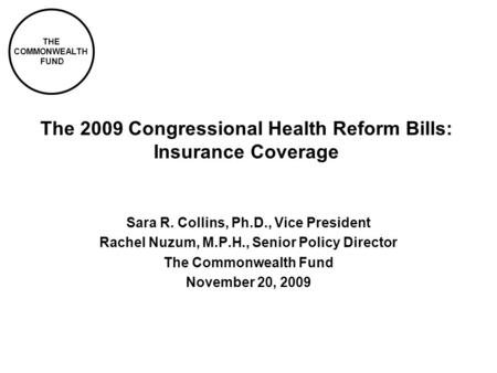 THE COMMONWEALTH FUND The 2009 Congressional Health Reform Bills: Insurance Coverage Sara R. Collins, Ph.D., Vice President Rachel Nuzum, M.P.H., Senior.