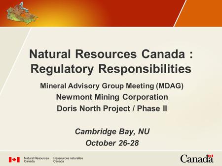 Natural Resources Canada : Regulatory Responsibilities Mineral Advisory Group Meeting (MDAG) Newmont Mining Corporation Doris North Project / Phase II.