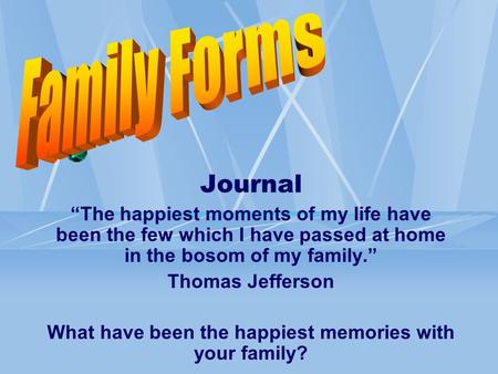 Journal “The happiest moments of my life have been the few which I have passed at home in the bosom of my family.” Thomas Jefferson What have been the.
