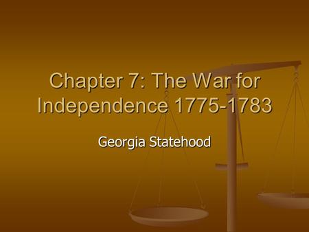 Chapter 7: The War for Independence 1775-1783 Georgia Statehood.
