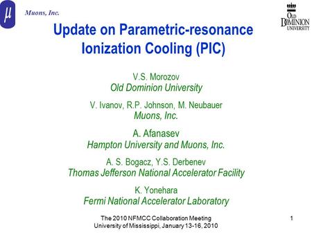 The 2010 NFMCC Collaboration Meeting University of Mississippi, January 13-16, 2010 1 Update on Parametric-resonance Ionization Cooling (PIC) V.S. Morozov.