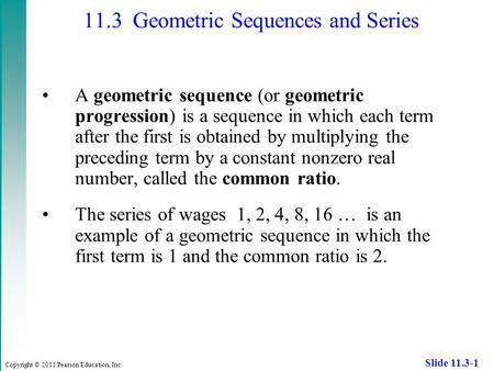Copyright © 2011 Pearson Education, Inc. Slide 11.3-1 A geometric sequence (or geometric progression) is a sequence in which each term after the first.