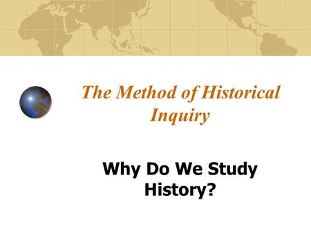 The Method of Historical Inquiry Why Do We Study History?