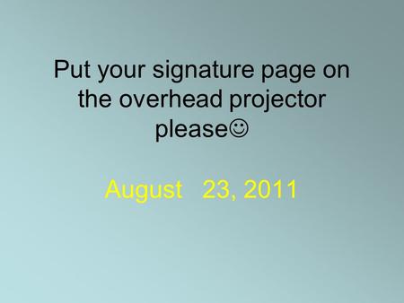 Put your signature page on the overhead projector please August 23, 2011.