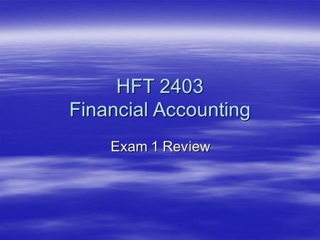 HFT 2403 Financial Accounting Exam 1 Review. Chapter 1  Definitions of accounting principles –Cost Principle –Business Entity –Continuity of the Business.