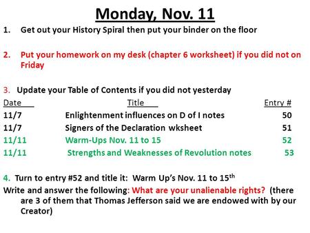 Monday, Nov. 11 1.Get out your History Spiral then put your binder on the floor 2.Put your homework on my desk (chapter 6 worksheet) if you did not on.