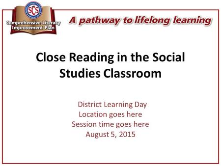 Close Reading in the Social Studies Classroom District Learning Day Location goes here Session time goes here August 5, 2015.