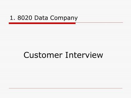 1. 8020 Data Company Customer Interview. 2. Purpose and Quick Check The purpose of this interview is to determine whether 8020 can provide a useful service.