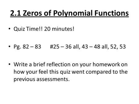 2.1 Zeros of Polynomial Functions Quiz Time!! 20 minutes! Pg. 82 – 83 #25 – 36 all, 43 – 48 all, 52, 53 Write a brief reflection on your homework on how.