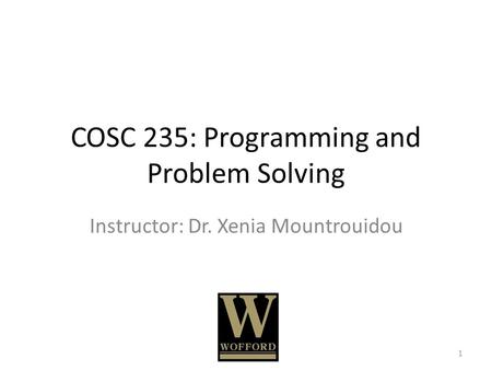 COSC 235: Programming and Problem Solving Instructor: Dr. Xenia Mountrouidou 1.