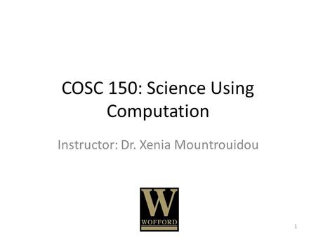 COSC 150: Science Using Computation Instructor: Dr. Xenia Mountrouidou 1.