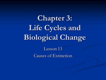 Chapter 3: Life Cycles and Biological Change Lesson 13 Causes of Extinction.