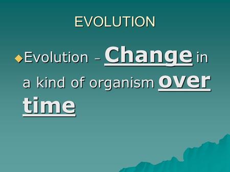EVOLUTION  Evolution – Change in a kind of organism over time.