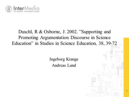 1 Duschl, R & Osborne, J. 2002. ”Supporting and Promoting Argumentation Discourse in Science Education” in Studies in Science Education, 38, 39-72 Ingeborg.