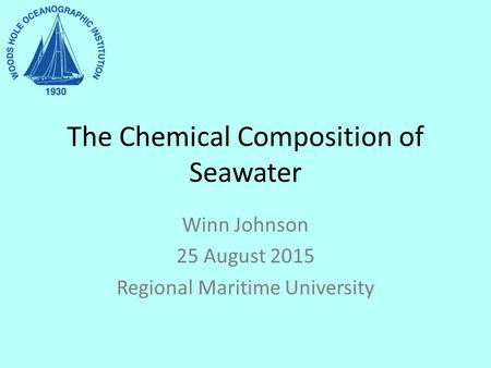 The Chemical Composition of Seawater Winn Johnson 25 August 2015 Regional Maritime University.