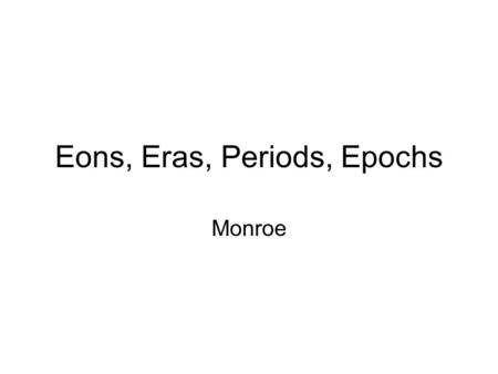 Eons, Eras, Periods, Epochs Monroe. Objectives ~ Geologic Column ~ the ordered arrangement of rock in layers, based on age Time frame/segment Eons ~ the.