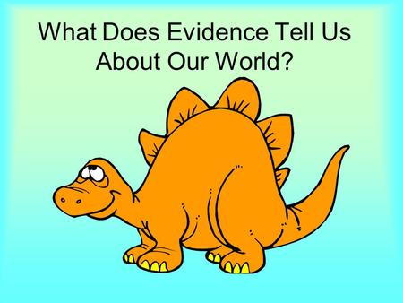 What Does Evidence Tell Us About Our World?. This six weeks, we can learn about evidence by looking at many different things in our world.