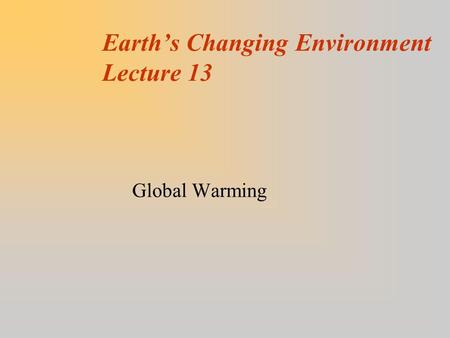 Earth’s Changing Environment Lecture 13 Global Warming.