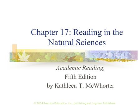 © 2004 Pearson Education, Inc., publishing as Longman Publishers Chapter 17: Reading in the Natural Sciences Academic Reading, Fifth Edition by Kathleen.