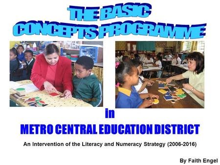 In METRO CENTRAL EDUCATION DISTRICT An Intervention of the Literacy and Numeracy Strategy (2006-2016) By Faith Engel.