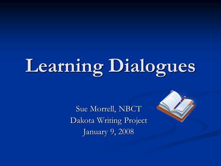 Learning Dialogues Sue Morrell, NBCT Dakota Writing Project January 9, 2008.