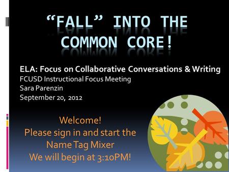 ELA: Focus on Collaborative Conversations & Writing FCUSD Instructional Focus Meeting Sara Parenzin September 20, 2012 Welcome! Please sign in and start.