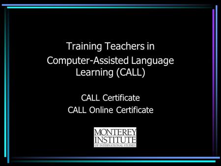 Training Teachers in Computer-Assisted Language Learning (CALL) CALL Certificate CALL Online Certificate.