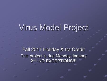Virus Model Project Fall 2011 Holiday X-tra Credit This project is due Monday January 2 nd - NO EXCEPTIONS!!!