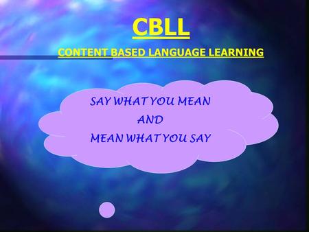 CBLL CONTENT BASED LANGUAGE LEARNING SAY WHAT YOU MEAN AND MEAN WHAT YOU SAY.
