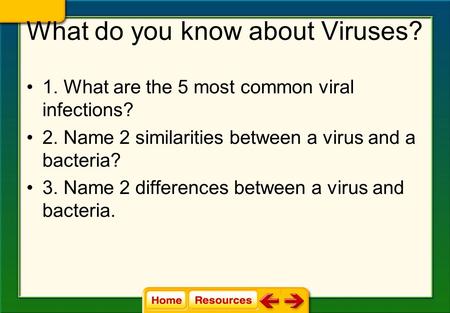 What do you know about Viruses? 1. What are the 5 most common viral infections? 2. Name 2 similarities between a virus and a bacteria? 3. Name 2 differences.